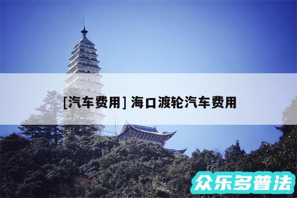 及汽车费用 海口渡轮汽车费用