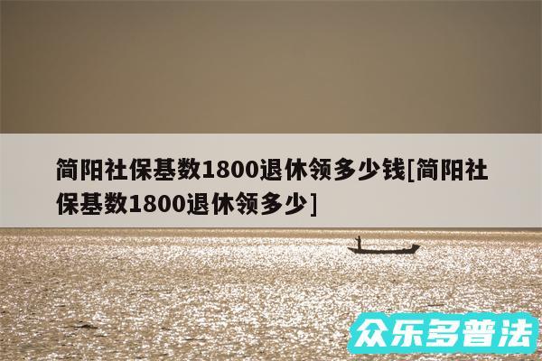 简阳社保基数1800退休领多少钱及简阳社保基数1800退休领多少