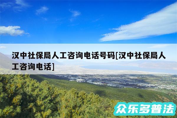 汉中社保局人工咨询电话号码及汉中社保局人工咨询电话