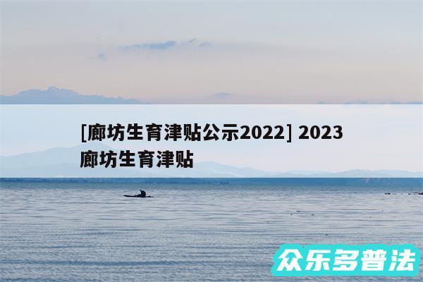 及廊坊生育津贴公示2024 2024
廊坊生育津贴