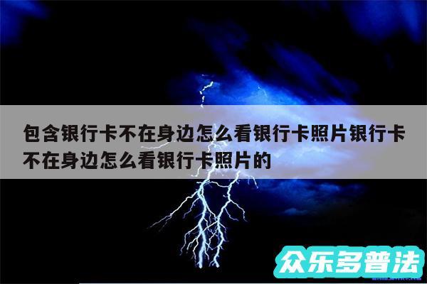 包含银行卡不在身边怎么看银行卡照片银行卡不在身边怎么看银行卡照片的
