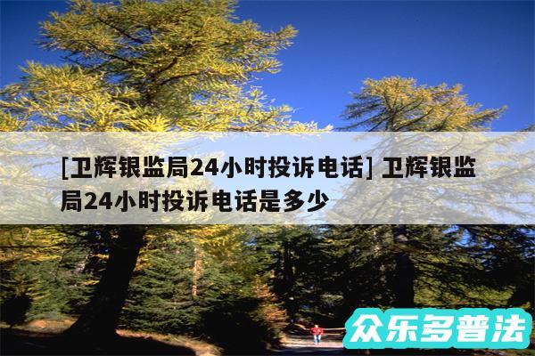 及卫辉银监局24小时投诉电话 卫辉银监局24小时投诉电话是多少