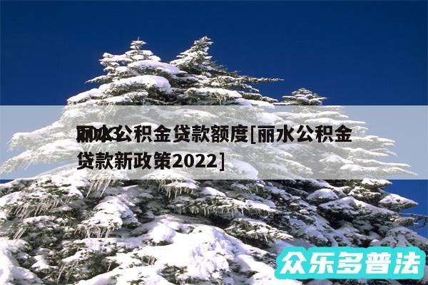 2024
丽水公积金贷款额度及丽水公积金贷款新政策2024