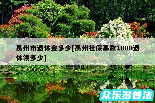 禹州市退休金多少及禹州社保基数1800退休领多少