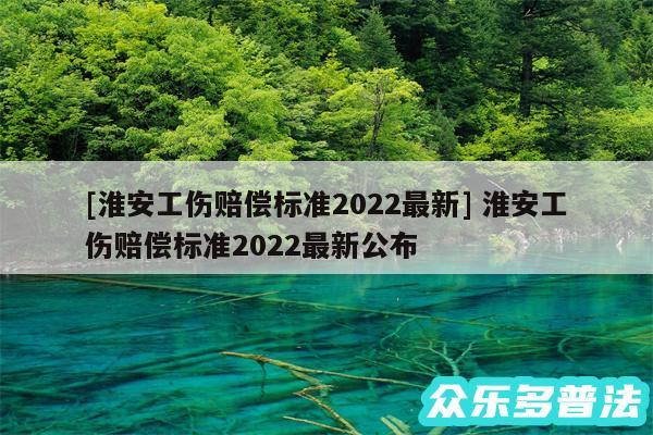 及淮安工伤赔偿标准2024最新 淮安工伤赔偿标准2024最新公布