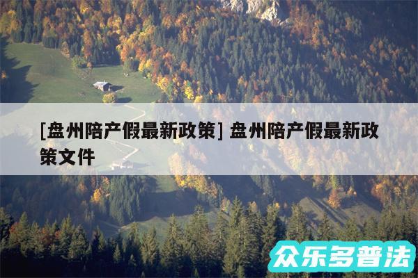 及盘州陪产假最新政策 盘州陪产假最新政策文件