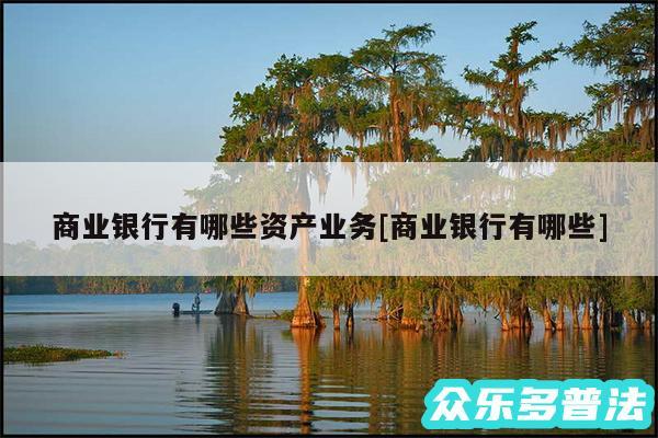 商业银行有哪些资产业务及商业银行有哪些
