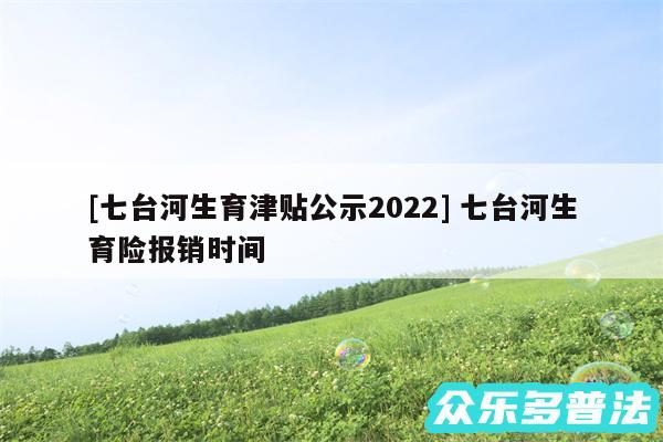 及七台河生育津贴公示2024 七台河生育险报销时间