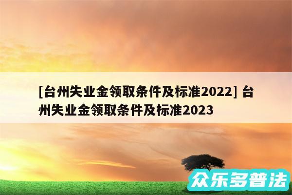 及台州失业金领取条件及标准2024 台州失业金领取条件及标准2024
