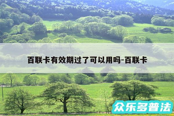 百联卡有效期过了可以用吗-百联卡
