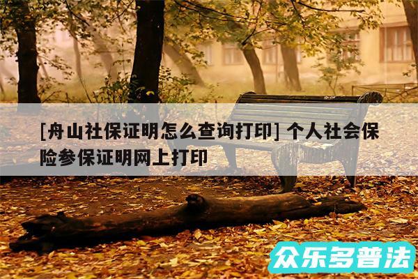 及舟山社保证明怎么查询打印 个人社会保险参保证明网上打印