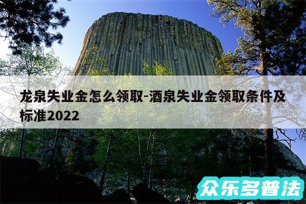 龙泉失业金怎么领取-酒泉失业金领取条件及标准2024