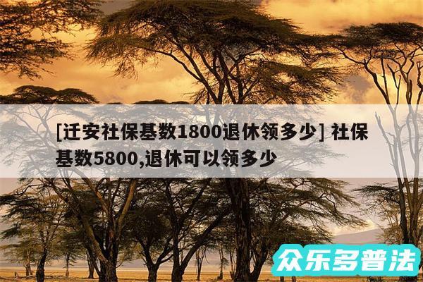 及迁安社保基数1800退休领多少 社保基数5800,退休可以领多少