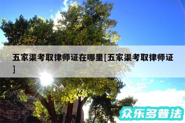 五家渠考取律师证在哪里及五家渠考取律师证