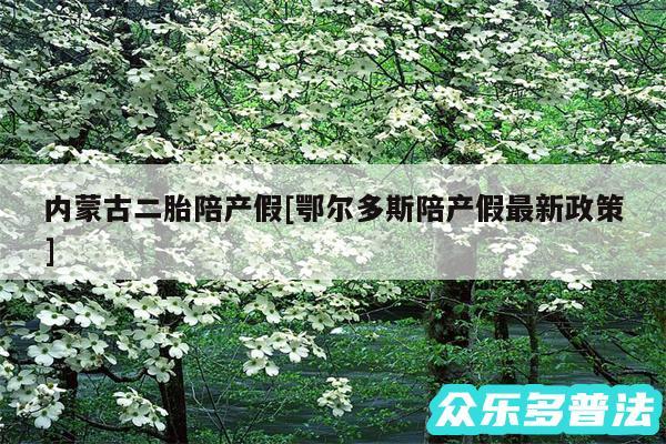 内蒙古二胎陪产假及鄂尔多斯陪产假最新政策