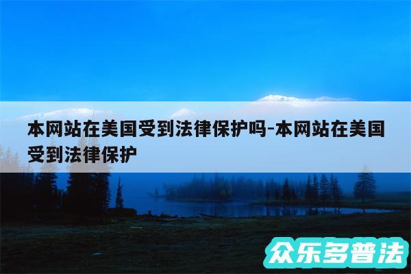 本网站在美国受到法律保护吗-本网站在美国受到法律保护