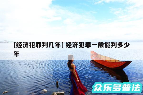 及经济犯罪判几年 经济犯罪一般能判多少年