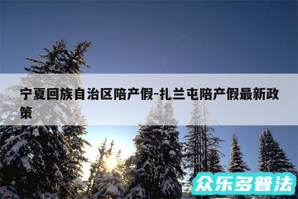 宁夏回族自治区陪产假-扎兰屯陪产假最新政策