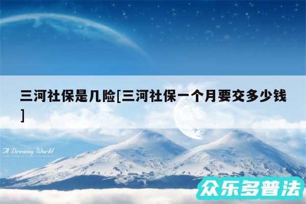 三河社保是几险及三河社保一个月要交多少钱