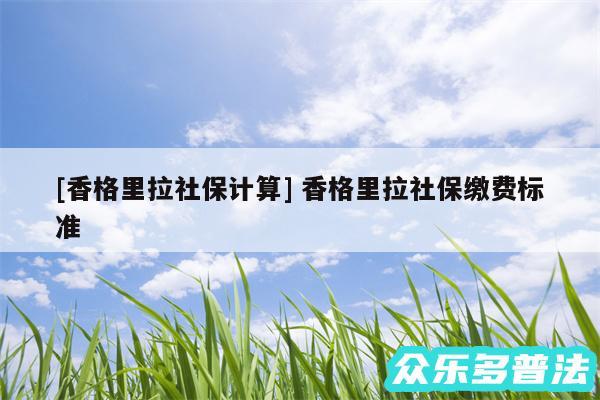 及香格里拉社保计算 香格里拉社保缴费标准