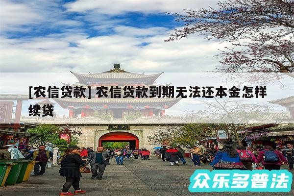 及农信贷款 农信贷款到期无法还本金怎样续贷