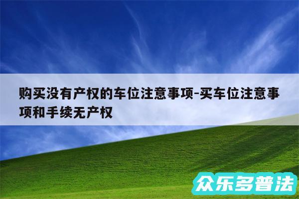 购买没有产权的车位注意事项-买车位注意事项和手续无产权