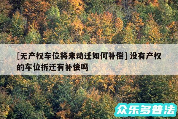 及无产权车位将来动迁如何补偿 没有产权的车位拆迁有补偿吗