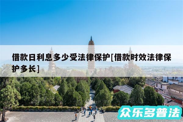 借款日利息多少受法律保护及借款时效法律保护多长