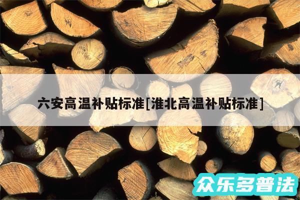 六安高温补贴标准及淮北高温补贴标准