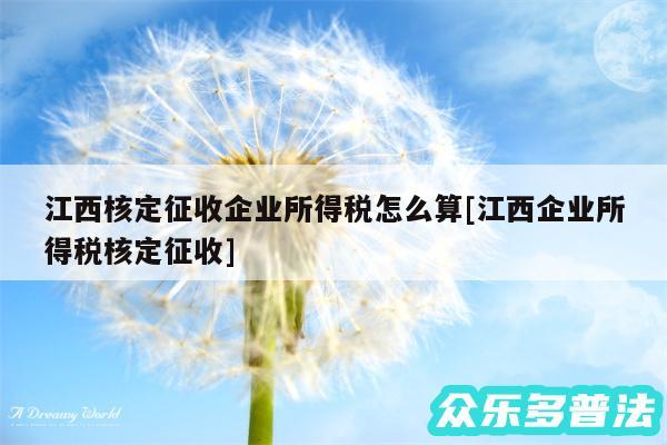 江西核定征收企业所得税怎么算及江西企业所得税核定征收