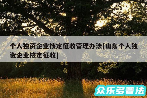 个人独资企业核定征收管理办法及山东个人独资企业核定征收