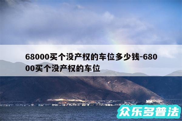 68000买个没产权的车位多少钱-68000买个没产权的车位