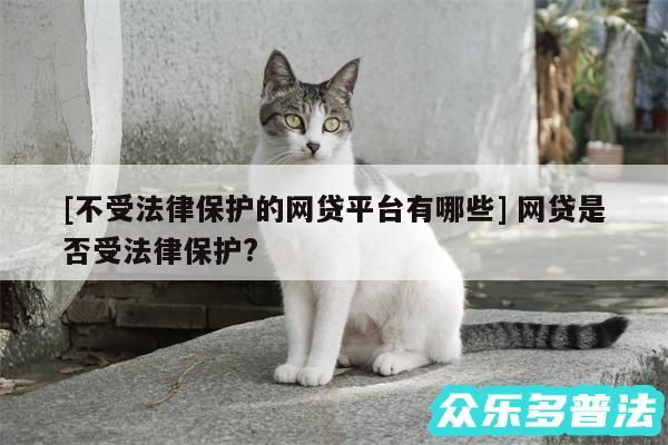 及不受法律保护的网贷平台有哪些 网贷是否受法律保护?