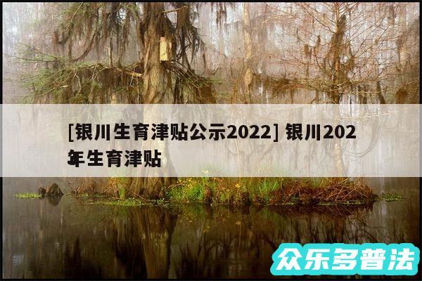 及银川生育津贴公示2024 银川2024
年生育津贴