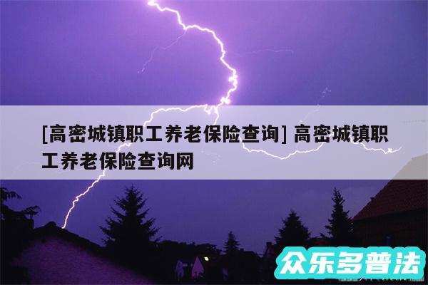 及高密城镇职工养老保险查询 高密城镇职工养老保险查询网