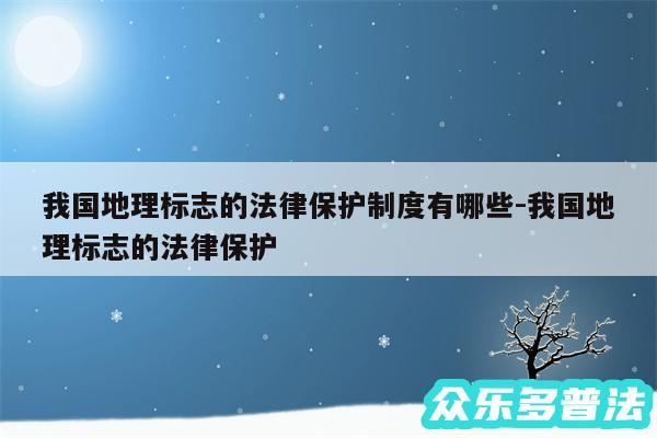 我国地理标志的法律保护制度有哪些-我国地理标志的法律保护