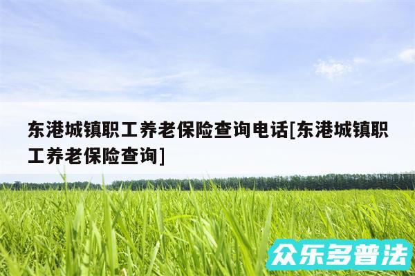 东港城镇职工养老保险查询电话及东港城镇职工养老保险查询