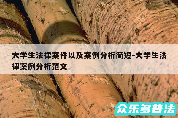 大学生法律案件以及案例分析简短-大学生法律案例分析范文