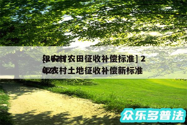 及2024
年农村农田征收补偿标准 2024
年农村土地征收补偿新标准