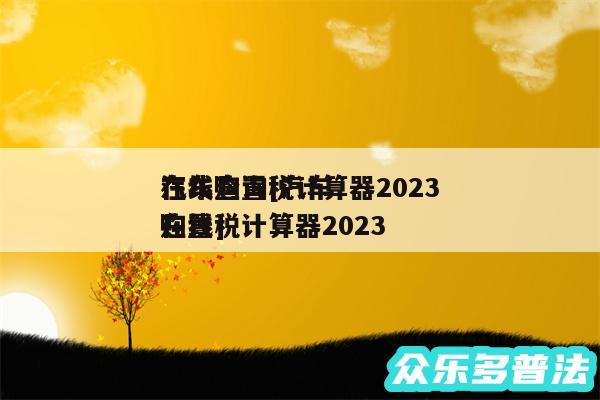 汽车购置税计算器2024
在线查询及汽车购置税计算器2024
在线