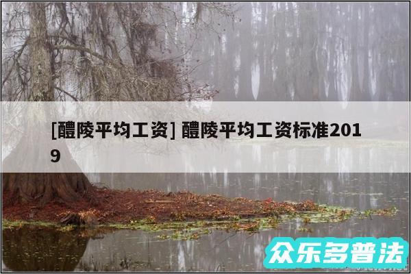 及醴陵平均工资 醴陵平均工资标准2019