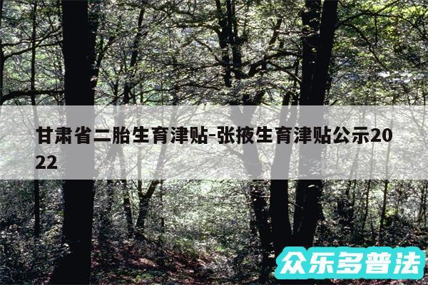 甘肃省二胎生育津贴-张掖生育津贴公示2024