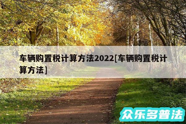 车辆购置税计算方法2024及车辆购置税计算方法