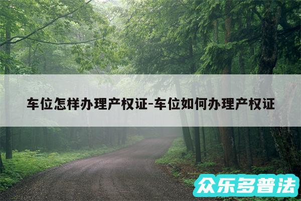 车位怎样办理产权证-车位如何办理产权证