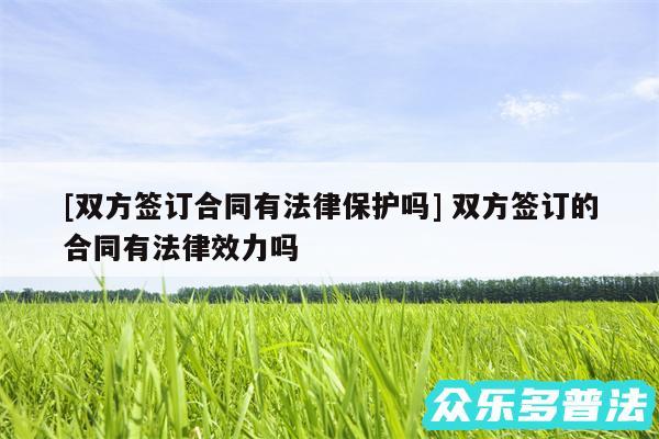 及双方签订合同有法律保护吗 双方签订的合同有法律效力吗