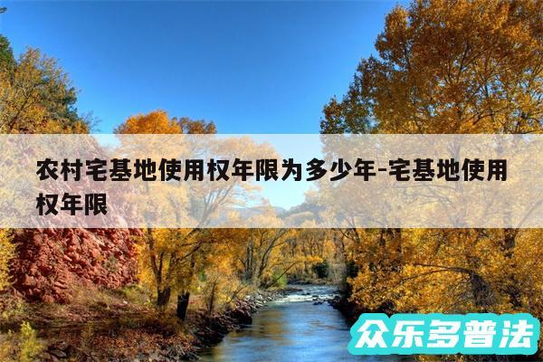 农村宅基地使用权年限为多少年-宅基地使用权年限