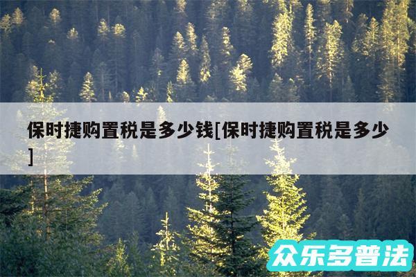 保时捷购置税是多少钱及保时捷购置税是多少