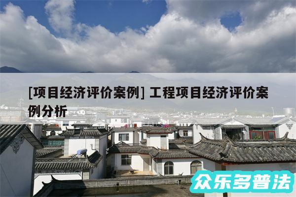 及项目经济评价案例 工程项目经济评价案例分析