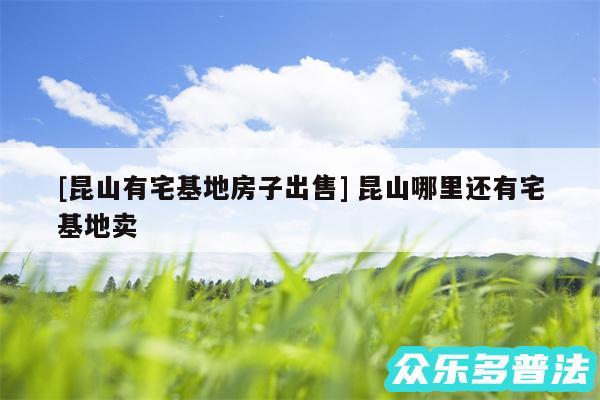 及昆山有宅基地房子出售 昆山哪里还有宅基地卖