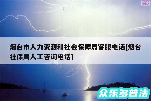 烟台市人力资源和社会保障局客服电话及烟台社保局人工咨询电话